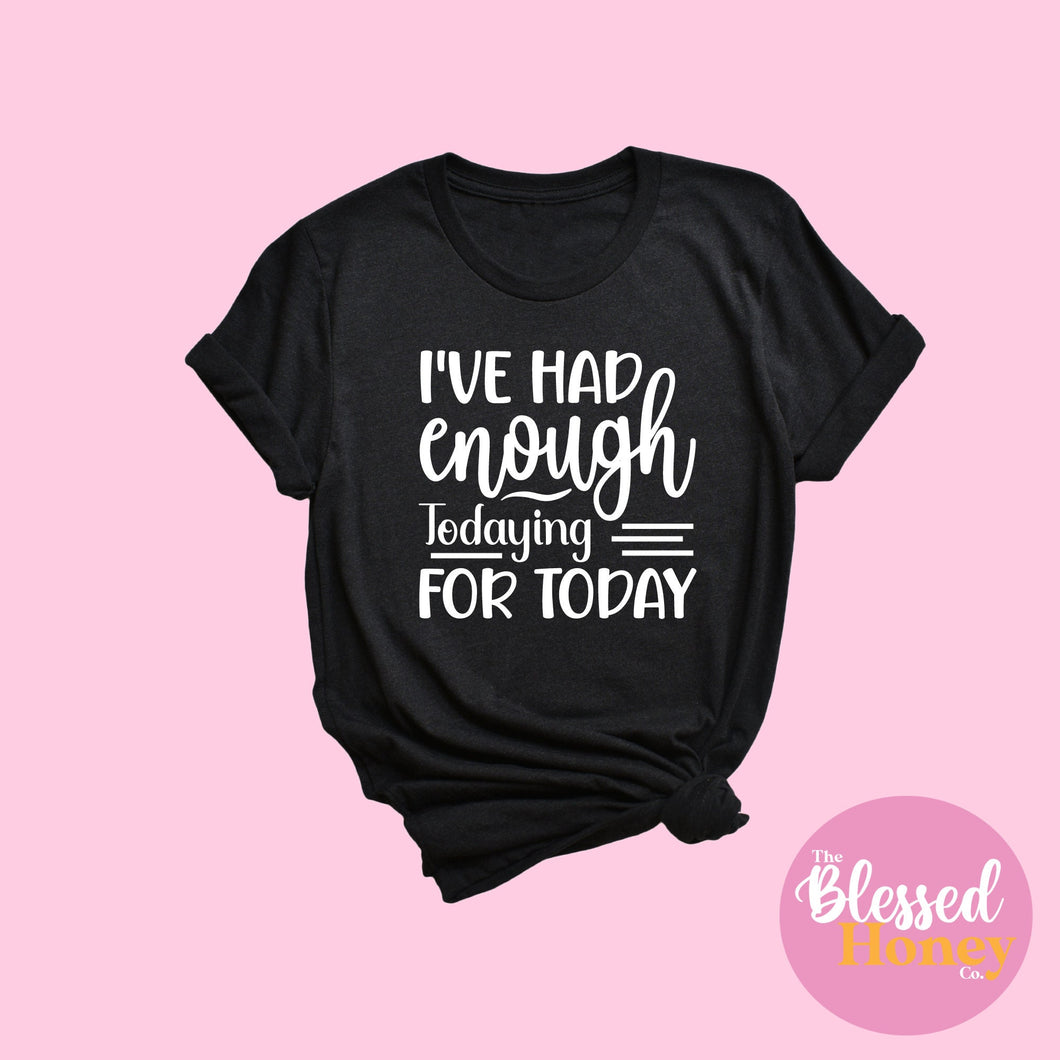 I've Had enough Todaying for Today, T-shirt